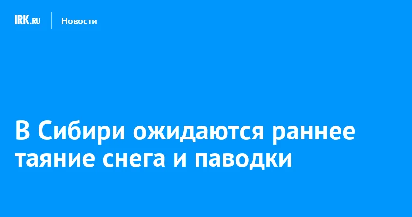 Sibirdə erkən qar əriməsi və daşqın təhlükəsi