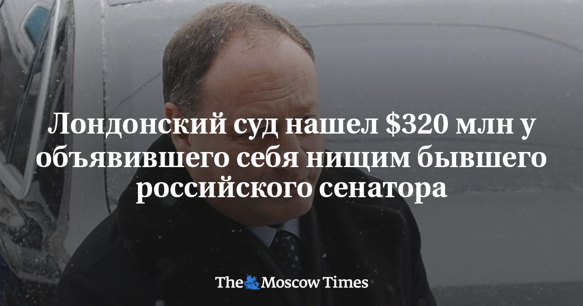London məhkəməsi kasıb olduğunu iddia edən keçmiş rusiyalı senatorda 320 milyon dollar aşkarladı