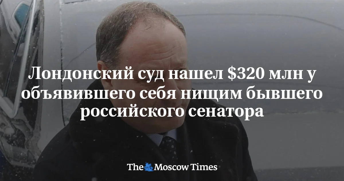 London məhkəməsi kasıb olduğunu iddia edən keçmiş rusiyalı senatorda 320 milyon dollar aşkarladı