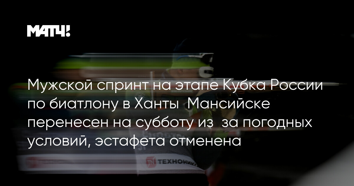 Xantı-Mansiyskdə biatlon üzrə Rusiya Kuboku: Kişi sprinti hava səbəbindən şənbəyə ertələndi, estafet ləğv edildi