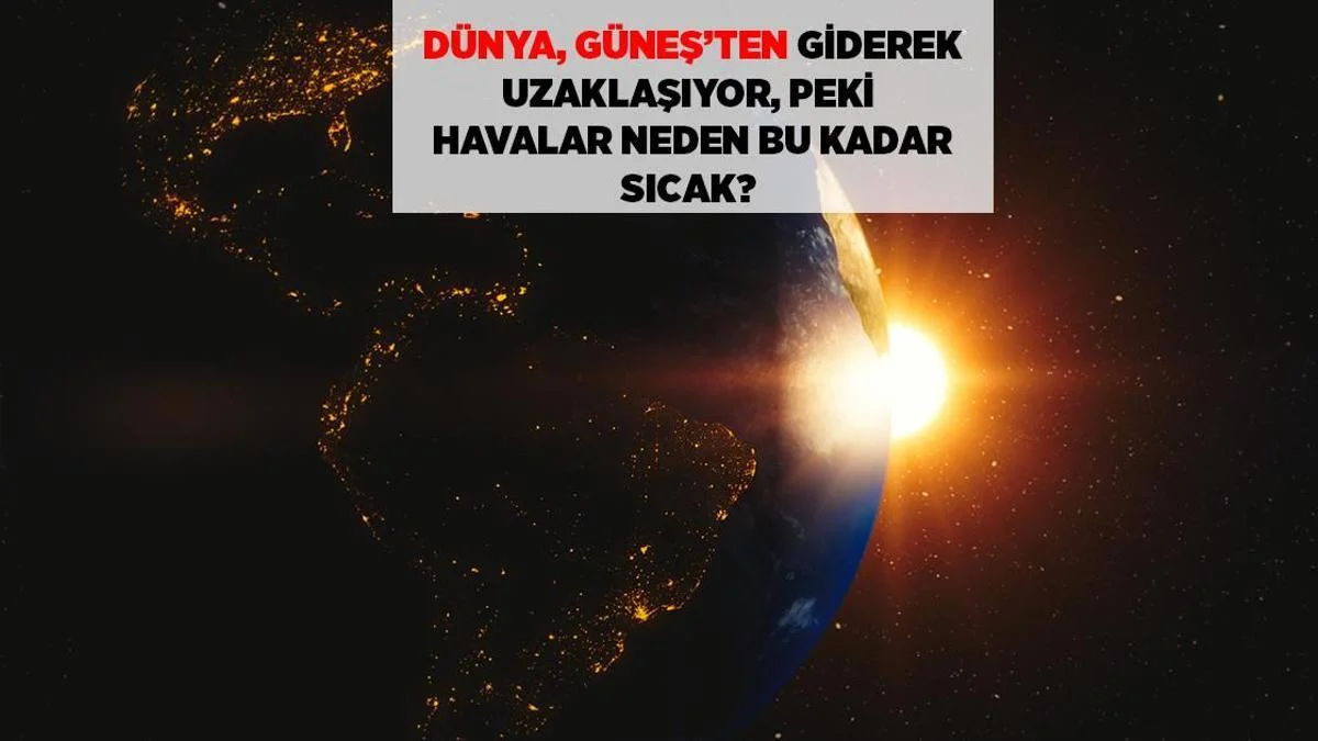 Son Dəqiqə: Yer Günəşdən Uzaqlaşır, Havalar Niyə Qızır
