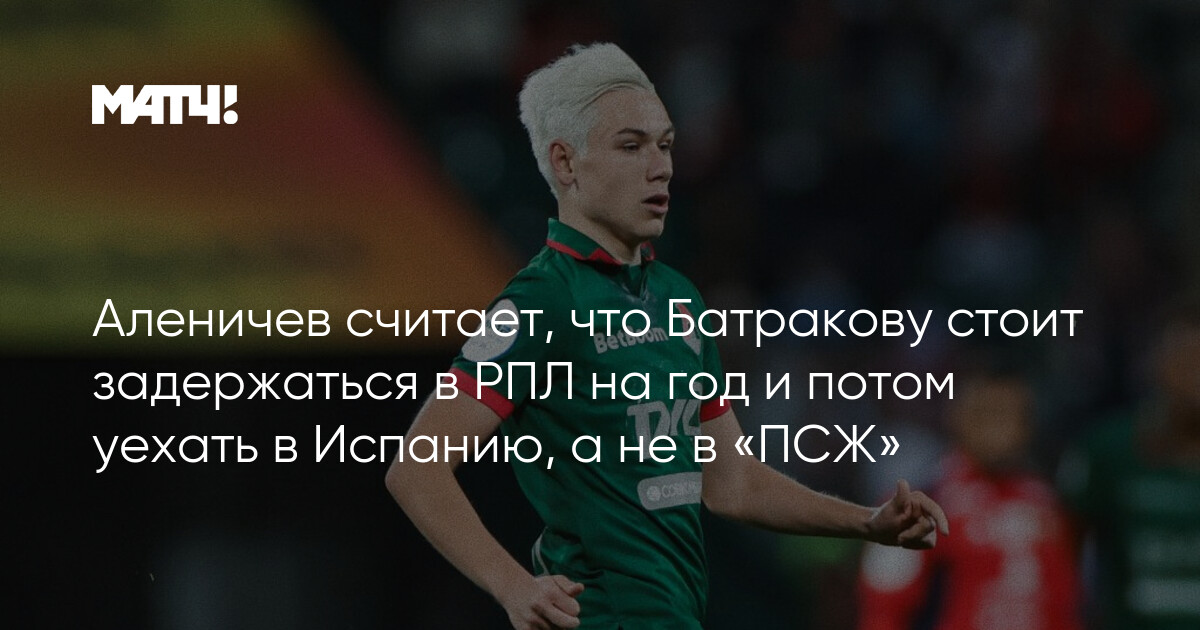 Aleniçev Batrakov bir il RPL-də qalıb PSJ yox İspaniyaya getməlidir