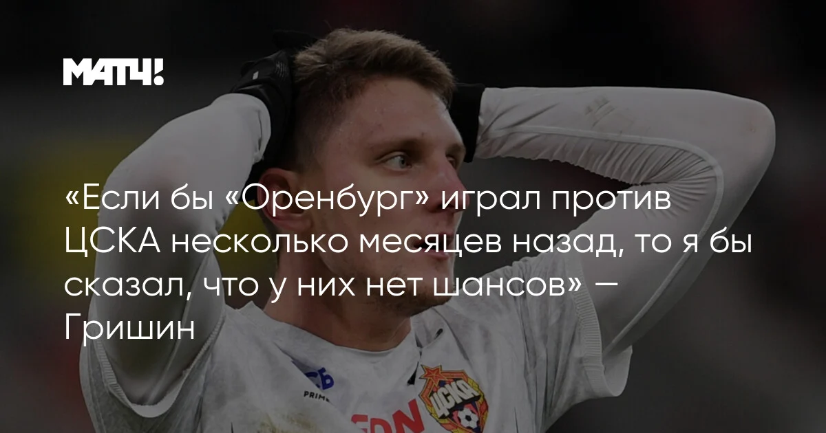 Qrişin: "Aylar öncə Orenburqun CSKA-ya şansı olmazdı"